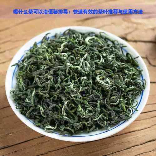 喝什么茶可以治便秘排：快速有效的茶叶推荐与使用方法