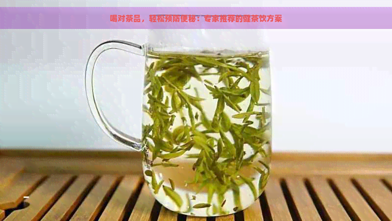 喝对茶品，轻松预防便秘：专家推荐的健茶饮方案