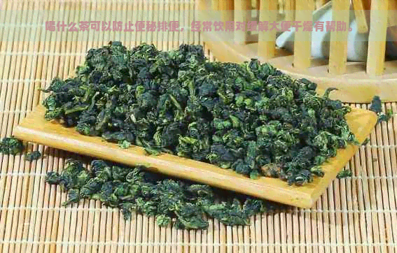 喝什么茶可以防止便秘排便，经常饮用对缓解大便干燥有帮助。