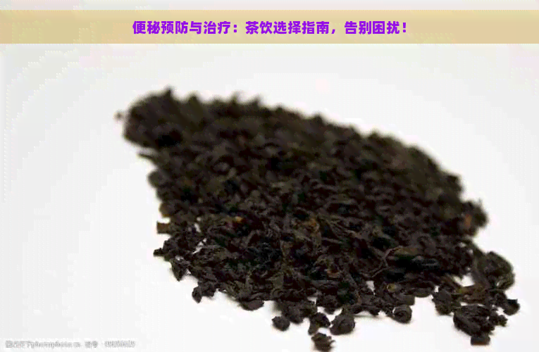 便秘预防与治疗：茶饮选择指南，告别困扰！