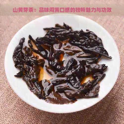 山黄芽茶：品味闷黄口感的独特魅力与功效