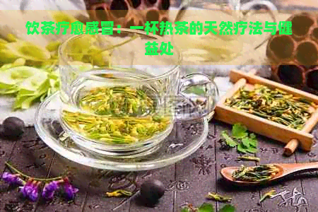 饮茶疗愈感冒：一杯热茶的天然疗法与健益处