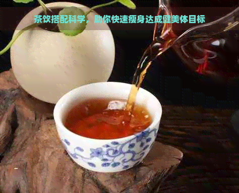 茶饮搭配科学，助你快速瘦身达成健美体目标