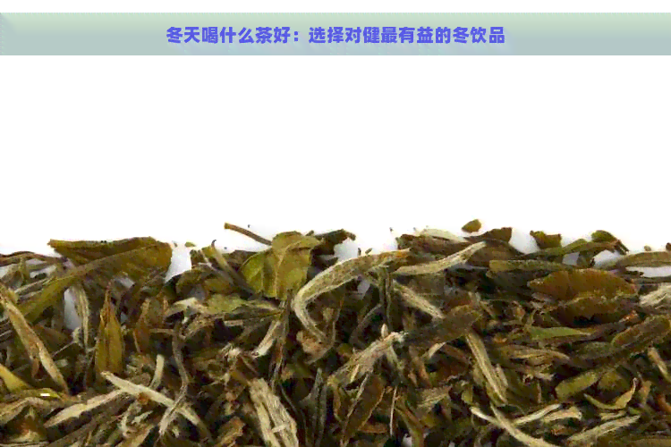 冬天喝什么茶好：选择对健最有益的冬饮品