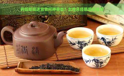 例假期间适宜饮何种茶类？女性月经期喝茶推荐