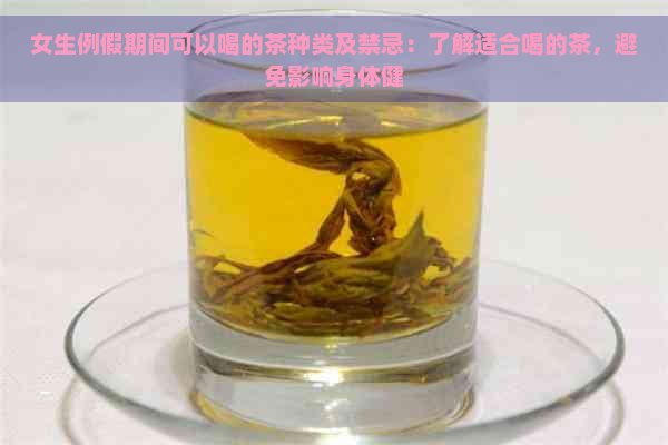 女生例假期间可以喝的茶种类及禁忌：了解适合喝的茶，避免影响身体健