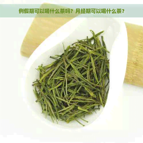 例假期可以喝什么茶吗？月经期可以喝什么茶？