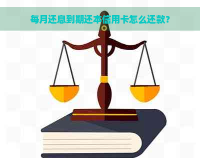 每月还息到期还本信用卡怎么还款？