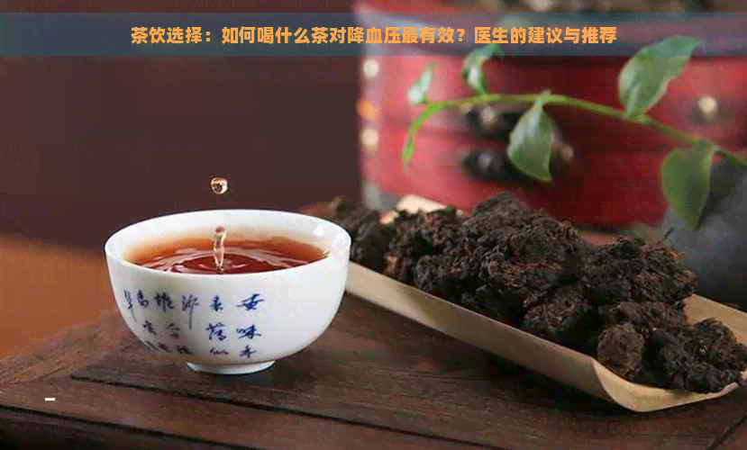 茶饮选择：如何喝什么茶对降血压最有效？医生的建议与推荐