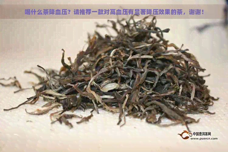 喝什么茶降血压？请推荐一款对高血压有显著降压效果的茶，谢谢！