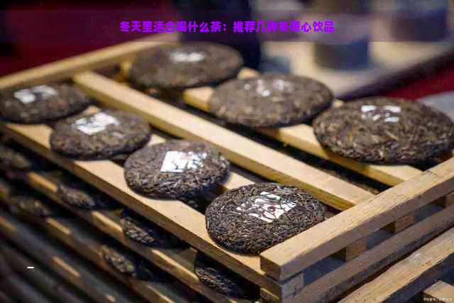 冬天里适合喝什么茶：推荐几种冬暖心饮品