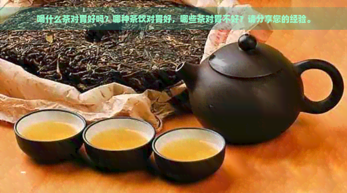 喝什么茶对胃好吗？哪种茶饮对胃好，哪些茶对胃不好？请分享您的经验。