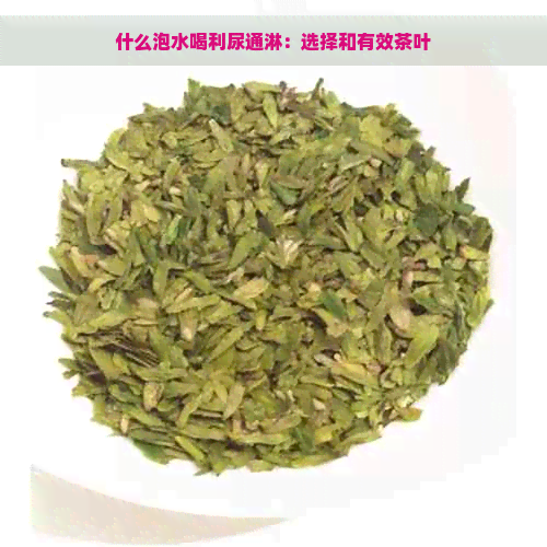 什么泡水喝利尿通淋：选择和有效茶叶