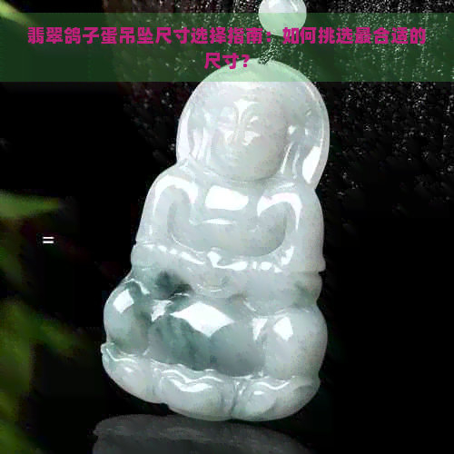 翡翠鸽子蛋吊坠尺寸选择指南：如何挑选最合适的尺寸？