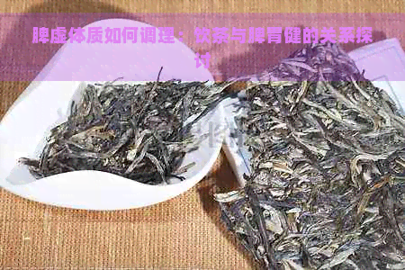 脾虚体质如何调理：饮茶与脾胃健的关系探讨