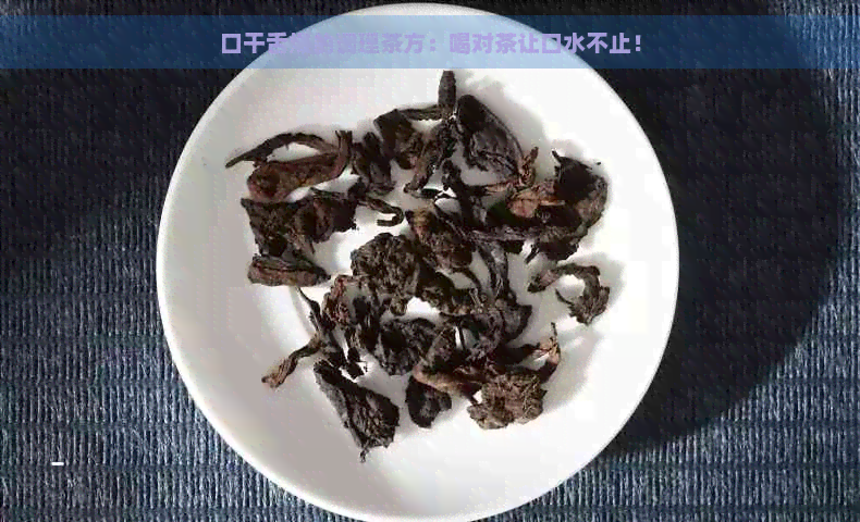 口干舌燥的调理茶方：喝对茶让口水不止！