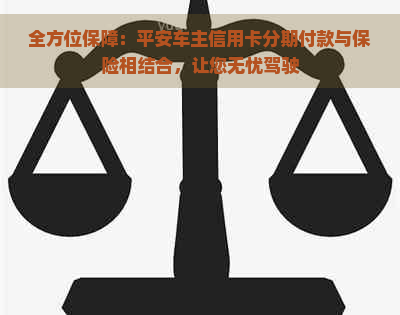 全方位保障：平安车主信用卡分期付款与保险相结合，让您无忧驾驶