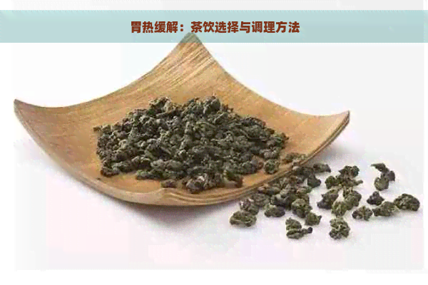 胃热缓解：茶饮选择与调理方法