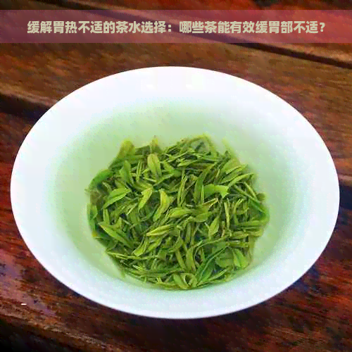 缓解胃热不适的茶水选择：哪些茶能有效缓胃部不适？