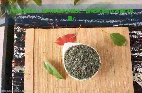 下火茶饮推荐：哪种茶能迅速降火？如何选择最适合你的茶品？