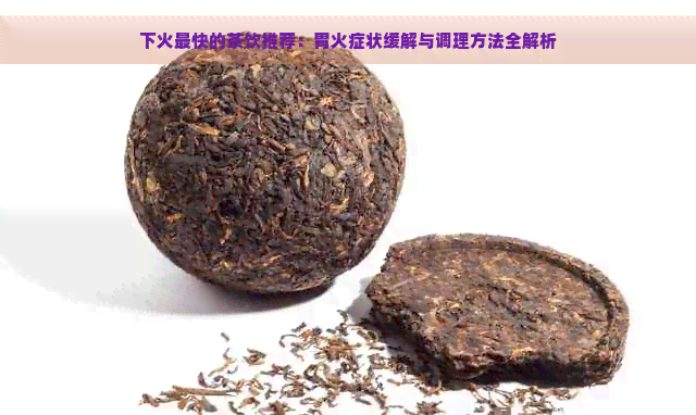 下火最快的茶饮推荐：胃火症状缓解与调理方法全解析