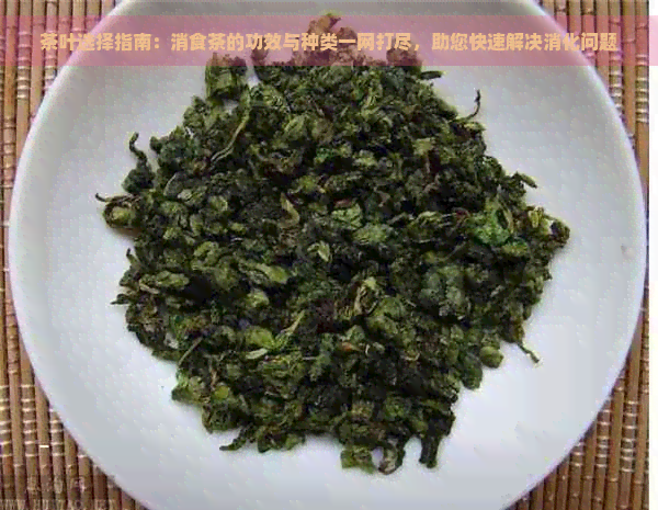 茶叶选择指南：消食茶的功效与种类一网打尽，助您快速解决消化问题