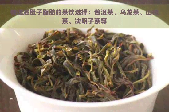 快速减肚子脂肪的茶饮选择：普洱茶、乌龙茶、山楂茶、决明子茶等