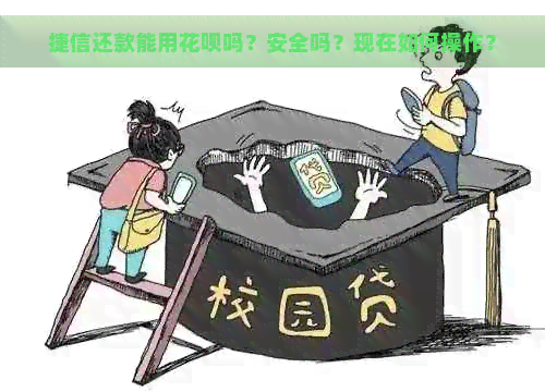 捷信还款能用花呗吗？安全吗？现在如何操作？