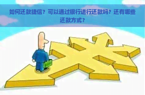 如何还款捷信？可以通过银行进行还款吗？还有哪些还款方式？