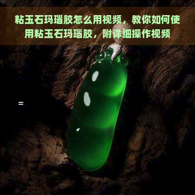 粘玉石玛瑙胶怎么用视频，教你如何使用粘玉石玛瑙胶，附详细操作视频