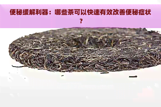 便秘缓解利器：哪些茶可以快速有效改善便秘症状？