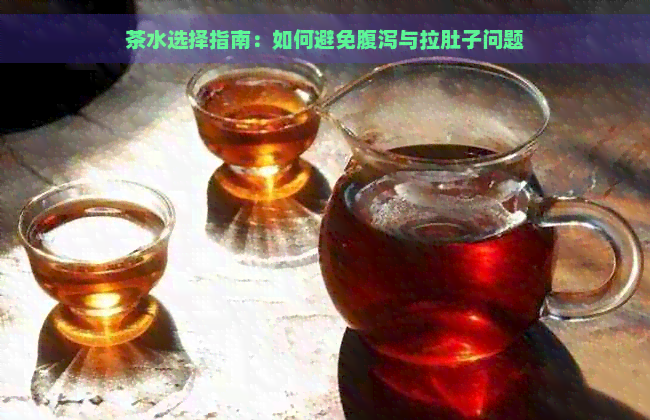 茶水选择指南：如何避免腹泻与拉肚子问题