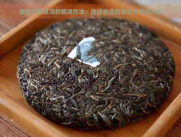 茶饮导致腹泻的解决方法：选择合适的茶品与饮用方式