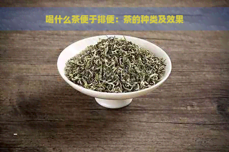 喝什么茶便于排便：茶的种类及效果