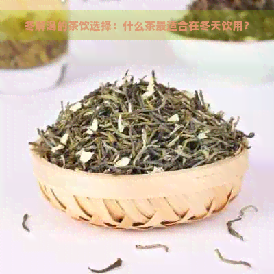 冬解渴的茶饮选择：什么茶最适合在冬天饮用？