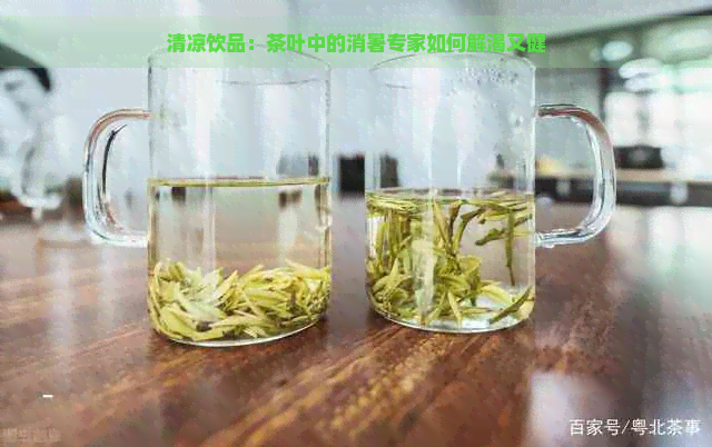 清凉饮品：茶叶中的消暑专家如何解渴又健