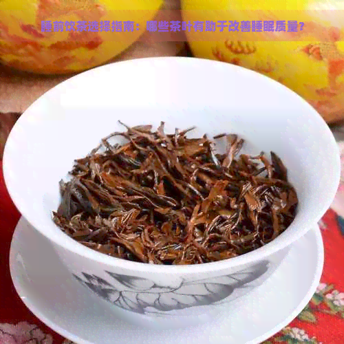 睡前饮茶选择指南：哪些茶叶有助于改善睡眠质量？