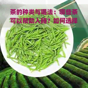 茶的种类与喝法：哪些茶可以帮助入睡？如何选择和品尝茶叶？