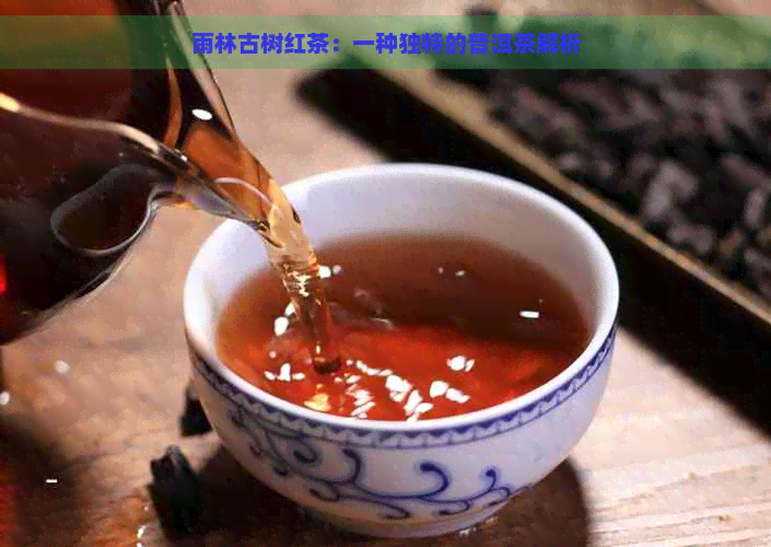 雨林古树红茶：一种独特的普洱茶解析