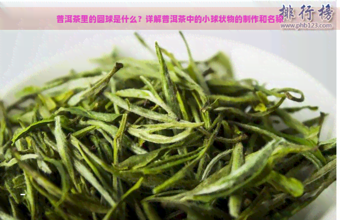 普洱茶里的圆球是什么？详解普洱茶中的小球状物的制作和名称