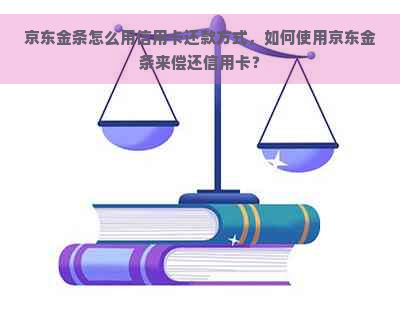 京东金条怎么用信用卡还款方式，如何使用京东金条来偿还信用卡？