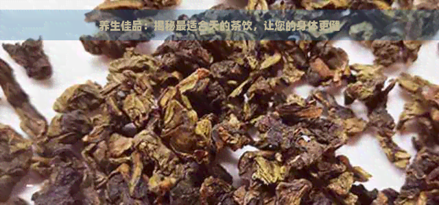 养生佳品：揭秘最适合天的茶饮，让您的身体更健