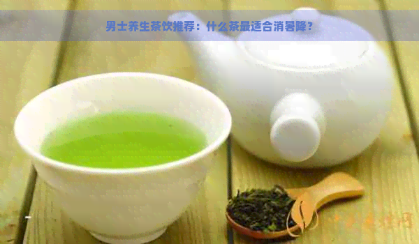 男士养生茶饮推荐：什么茶最适合消暑降？