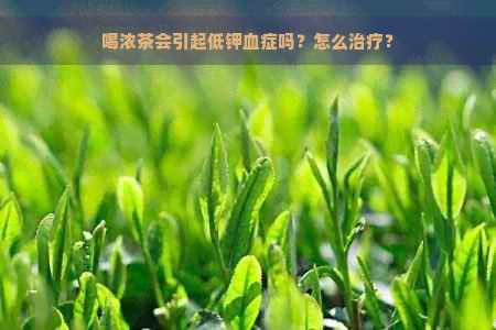 喝浓茶会引起低钾血症吗？怎么治疗？