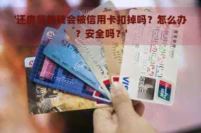 '还房贷的钱会被信用卡扣掉吗？怎么办？安全吗？'