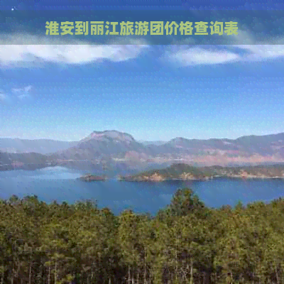 淮安到丽江旅游团价格查询表