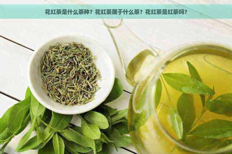 花红茶是什么茶种？花红茶属于什么茶？花红茶是红茶吗？