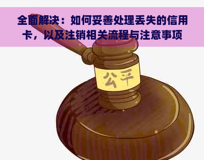 全面解决：如何妥善处理丢失的信用卡，以及注销相关流程与注意事项