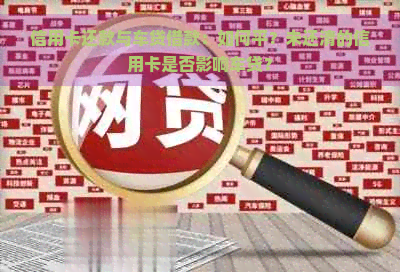 信用卡还款与车贷借款：如何平？未还清的信用卡是否影响车贷？