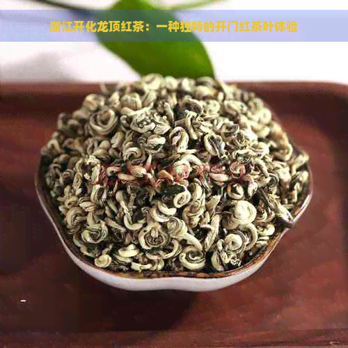 浙江开化龙顶红茶：一种独特的开门红茶叶体验